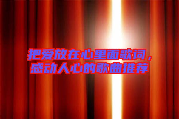 把愛(ài)放在心里面歌詞，感動(dòng)人心的歌曲推薦
