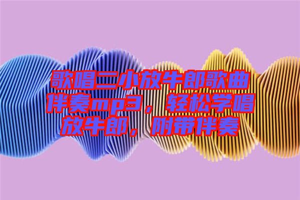 歌唱二小放牛郎歌曲伴奏mp3，輕松學(xué)唱放牛郎，附帶伴奏