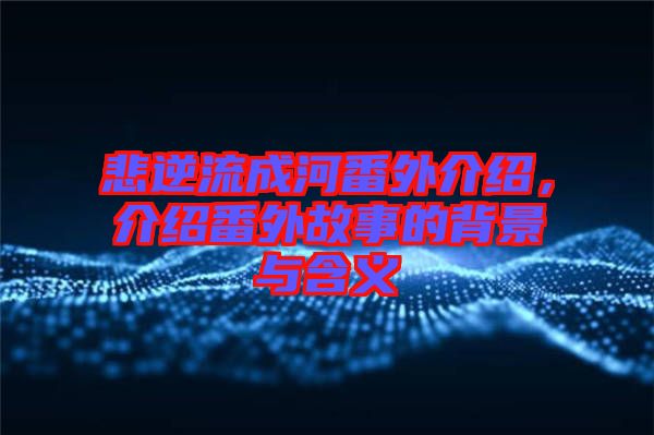 悲逆流成河番外介紹，介紹番外故事的背景與含義