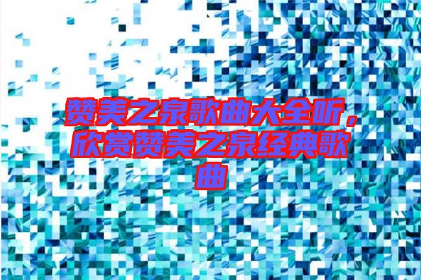 贊美之泉歌曲大全聽，欣賞贊美之泉經典歌曲