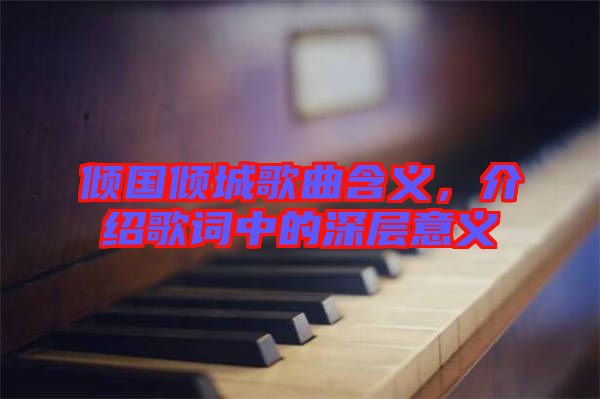 傾國傾城歌曲含義，介紹歌詞中的深層意義