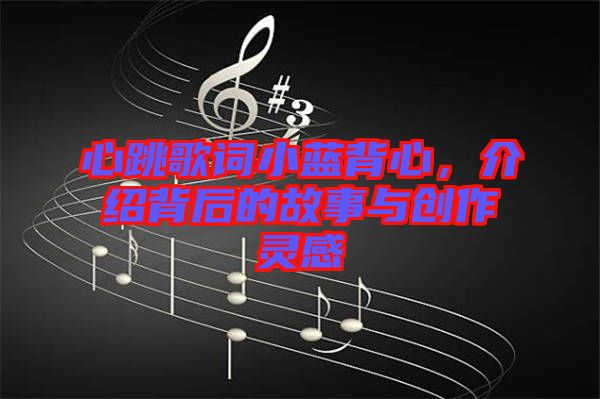 心跳歌詞小藍(lán)背心，介紹背后的故事與創(chuàng)作靈感