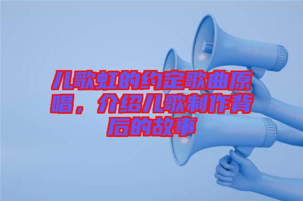 兒歌虹的約定歌曲原唱，介紹兒歌制作背后的故事