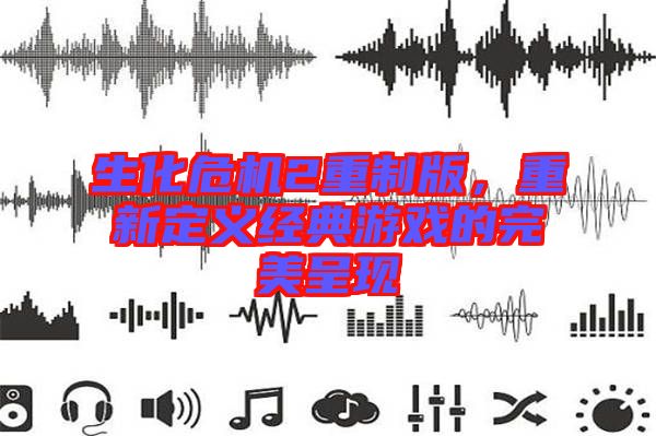 生化危機(jī)2重制版，重新定義經(jīng)典游戲的完美呈現(xiàn)