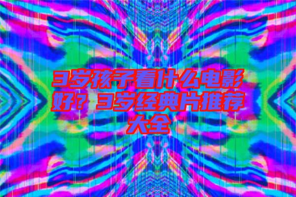 3歲孩子看什么電影好？3歲經(jīng)典片推薦大全
