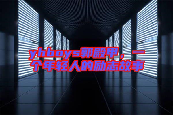 yhboys郭殿甲，一個年輕人的勵志故事