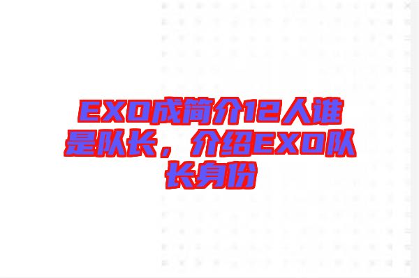 EXO成簡(jiǎn)介12人誰(shuí)是隊(duì)長(zhǎng)，介紹EXO隊(duì)長(zhǎng)身份