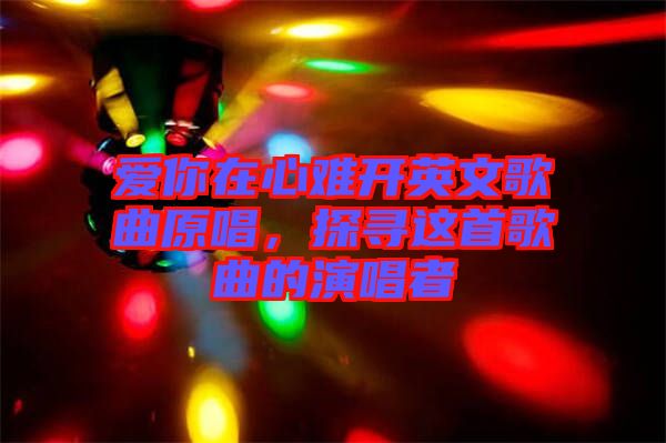 愛你在心難開英文歌曲原唱，探尋這首歌曲的演唱者