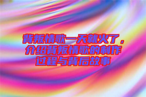 背叛情歌一天就火了，介紹背叛情歌的制作過程與背后故事
