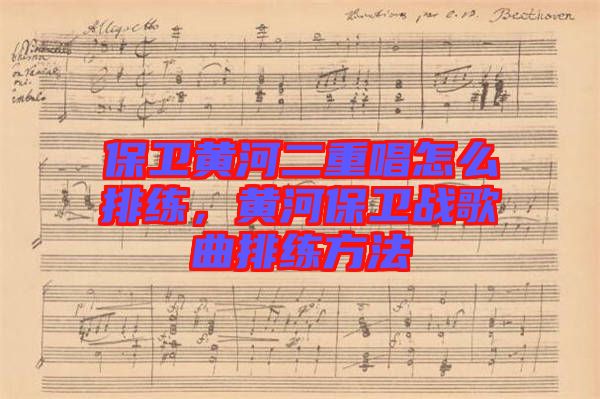 保衛(wèi)黃河二重唱怎么排練，黃河保衛(wèi)戰(zhàn)歌曲排練方法
