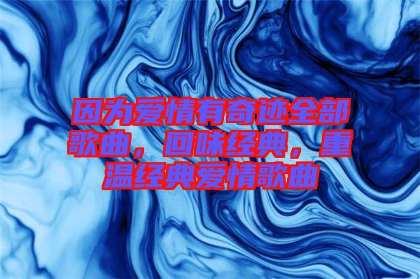 因為愛情有奇跡全部歌曲，回味經(jīng)典，重溫經(jīng)典愛情歌曲