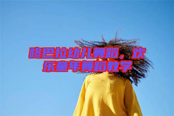 咚巴拉幼兒舞蹈，歡樂(lè)童年舞蹈教學(xué)