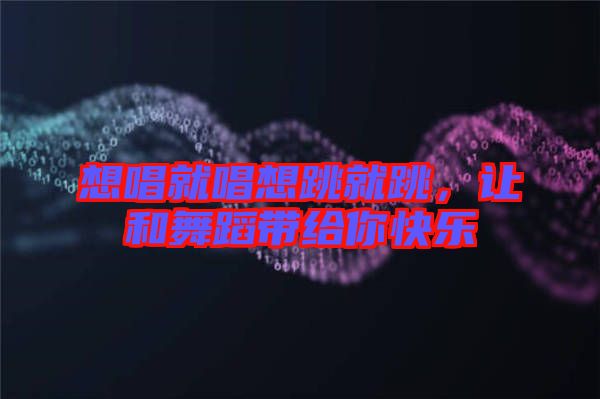 想唱就唱想跳就跳，讓和舞蹈帶給你快樂