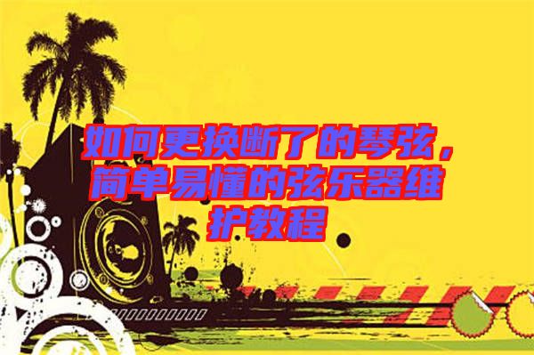 如何更換斷了的琴弦，簡單易懂的弦樂器維護(hù)教程