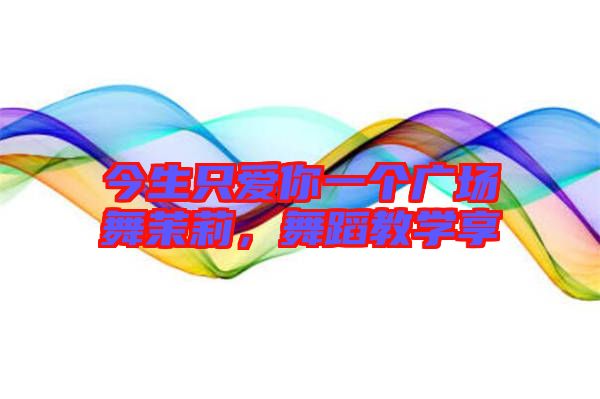 今生只愛你一個廣場舞茉莉，舞蹈教學享