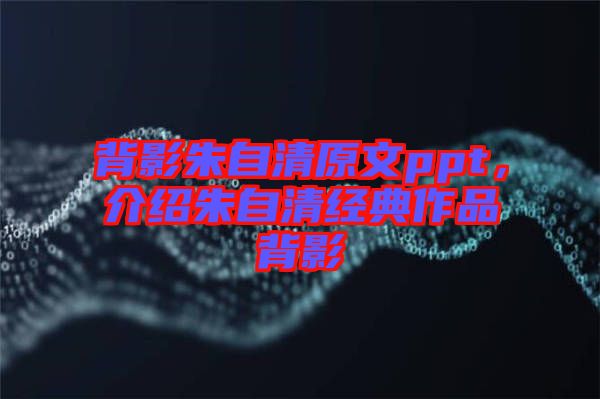 背影朱自清原文ppt，介紹朱自清經(jīng)典作品背影