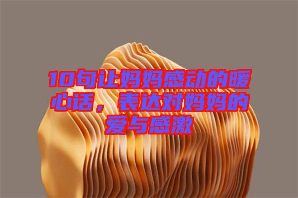 10句讓媽媽感動(dòng)的暖心話，表達(dá)對(duì)媽媽的愛與感激