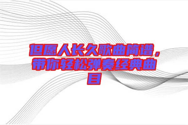 但愿人長久歌曲簡譜，帶你輕松彈奏經(jīng)典曲目