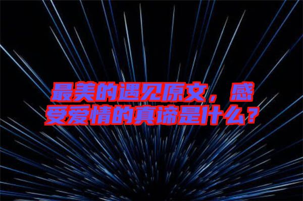 最美的遇見原文，感受愛(ài)情的真諦是什么？