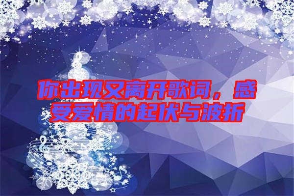 你出現(xiàn)又離開(kāi)歌詞，感受愛(ài)情的起伏與波折