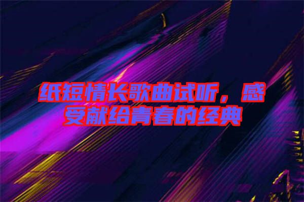 紙短情長歌曲試聽，感受獻(xiàn)給青春的經(jīng)典