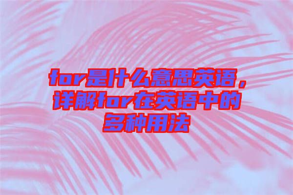 for是什么意思英語，詳解for在英語中的多種用法