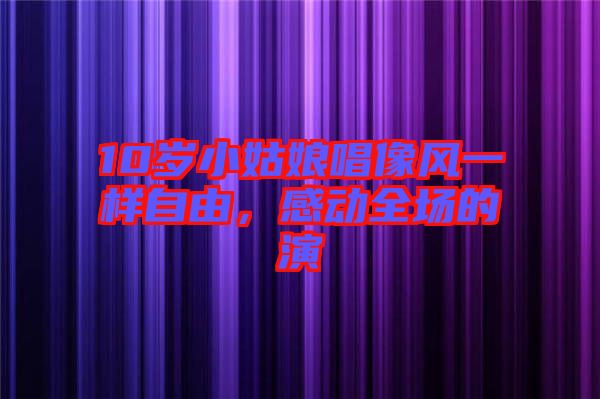 10歲小姑娘唱像風(fēng)一樣自由，感動(dòng)全場(chǎng)的演