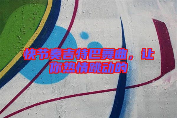 快節(jié)奏吉特巴舞曲，讓你熱情跳動(dòng)的