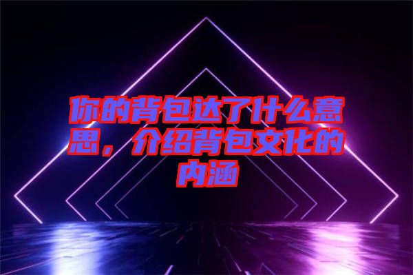 你的背包達(dá)了什么意思，介紹背包文化的內(nèi)涵