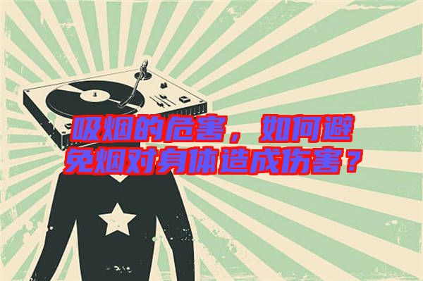 吸煙的危害，如何避免煙對(duì)身體造成傷害？