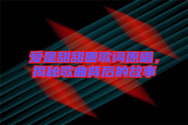 愛是甜甜圈歌詞原唱，揭秘歌曲背后的故事