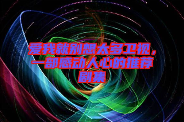 愛我就別想太多衛(wèi)視，一部感動(dòng)人心的推薦劇集