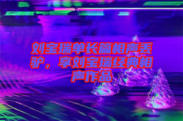 劉寶瑞單長篇相聲丟驢，享劉寶瑞經(jīng)典相聲作品