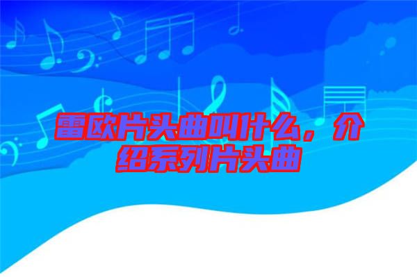 雷歐片頭曲叫什么，介紹系列片頭曲