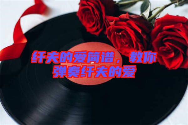 纖夫的愛簡譜，教你彈奏纖夫的愛