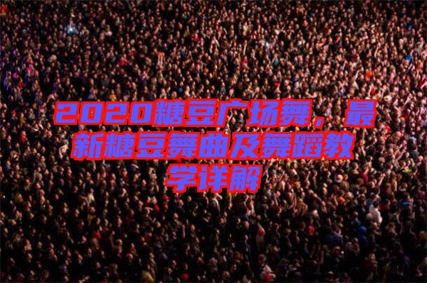 2020糖豆廣場(chǎng)舞，最新糖豆舞曲及舞蹈教學(xué)詳解