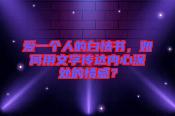 愛一個人的白情書，如何用文字傳達內心深處的情感？