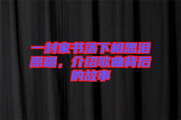 一封家書落下相思淚原唱，介紹歌曲背后的故事