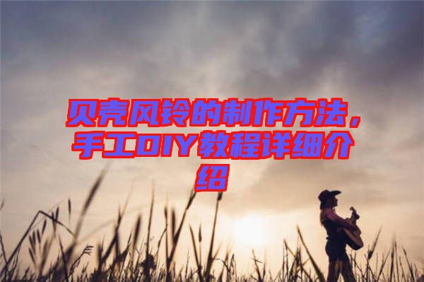 貝殼風(fēng)鈴的制作方法，手工DIY教程詳細(xì)介紹