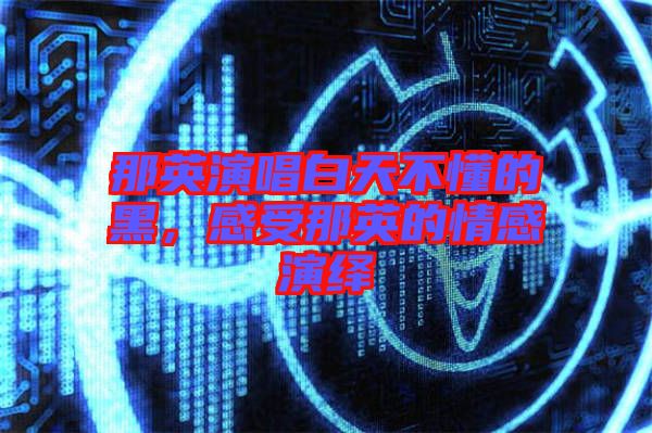 那英演唱白天不懂的黑，感受那英的情感演繹