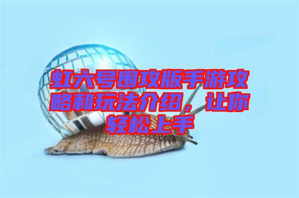 虹六號圍攻版手游攻略和玩法介紹，讓你輕松上手