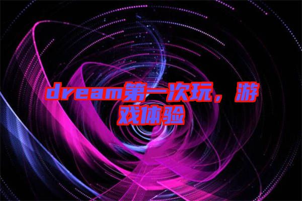 dream第一次玩，游戲體驗(yàn)