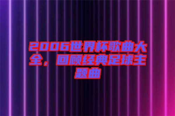 2006世界杯歌曲大全，回顧經(jīng)典足球主題曲