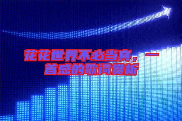 花花世界不必當(dāng)真，一首感的歌詞賞析