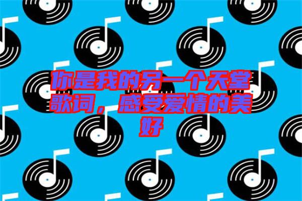 你是我的另一個(gè)天堂歌詞，感受愛(ài)情的美好