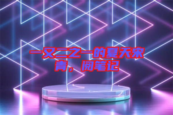 一又二之一的夏天宋青，閱筆記