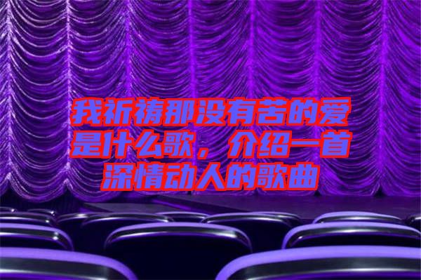 我祈禱那沒有苦的愛是什么歌，介紹一首深情動人的歌曲