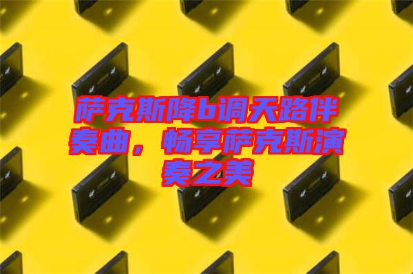 薩克斯降b調(diào)天路伴奏曲，暢享薩克斯演奏之美