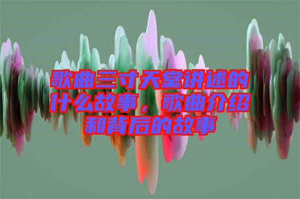 歌曲三寸天堂講述的什么故事，歌曲介紹和背后的故事