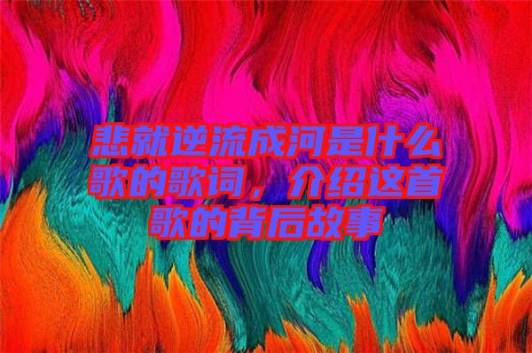 悲就逆流成河是什么歌的歌詞，介紹這首歌的背后故事